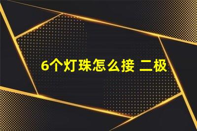 6个灯珠怎么接 二极管灯珠怎么接